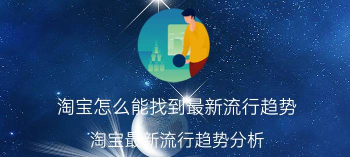 淘宝怎么能找到最新流行趋势 淘宝最新流行趋势分析